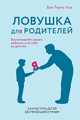 Ловушка для родителей. Как растить детей без проекций и травм