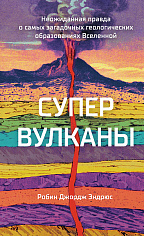 Супервулканы. Неожиданная правда о самых загадочных геологических образованиях