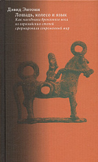Лошадь, колесо и язык. Как наездники бронзового века из евразийских степей сформировали современный мир