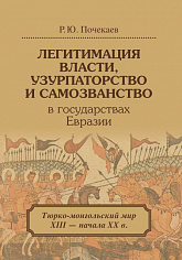 Почекаев Р.Ю.# Легитимация власти, узурпаторство и самозванство в государствахЕвразии. Тюрко-монгольский мир ХII начала ХХ в. 2-изд