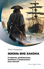 Жизнь вне закона.  О пиратах, разбойниках, шпионах и мошенниках всех мастей