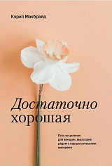 Достаточно хорошая. Путь исцеления для женщин, выросших рядом с нарциссическими матерями