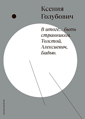 В итоге...быть странником. Толстой, Алексиевич, Бадью