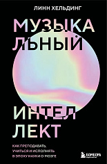 Музыкальный интеллект: как преподавать, учиться и исполнять в эпоху науки о мозге