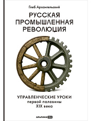 Русская промышленная революция: Управленческие уроки первой половины XIX века