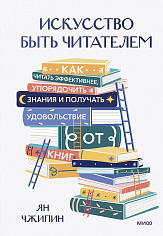 Искусство быть читателем. Как читать эффективнее, упорядочить знания и получать удовольствие