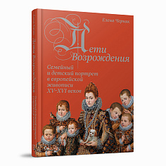 Дети Возрождения. Семейный и детский портрет в европейской живописи XV–XVI веков. Елена Черняк