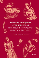 Мифы о женщинах Средневековья. Регентши и трубадуры, пираты и еретички