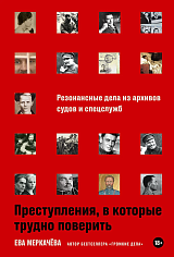 Преступления, в которые трудно поверить: Резонансные дела из архивов судов и спецслужб
