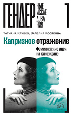 Капризное отражение: Феминистские идеи на киноэкране, Крувко Татиана, Косякова Валерия
