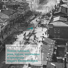 Улицы, площади, реки, пруды, подземелья и пригороды старого Екатеринбурга
