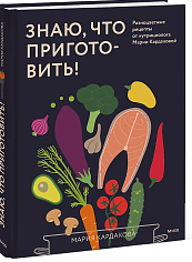 Знаю, что приготовить! Разноцветные рецепты от нутрициолога Марии Кардаковой
