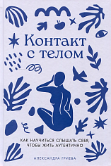 Контакт с телом: Как научиться слышать себя, чтобы жить аутентично