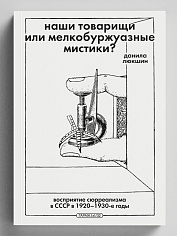Наши товарищи или мелкобуржуазные мистики? Восприятие сюрреализма в СССР в 1920–1930-е годы