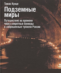 Подземные миры. Путешествие во времени через секретные бункеры и заброшенные туннели России