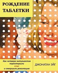 Рождение таблетки. Джонатан Эйг