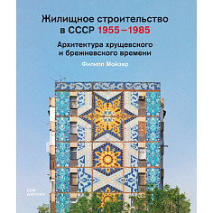 Жилищное строительство в СССР 1955–1985. Архитектура хрущевского и брежневского времени 