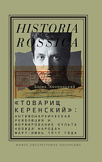 «Товарищ Керенский»: антимонархическая революция и формирование культа «вождя народа» (март — июнь 1917 года), Колоницкий Борис