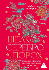 Шелк. Серебро. Порох. Торговля с Китаем, которая изменила историю