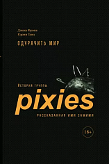 Одурачить мир. История группы Pixies, рассказанная ими самими