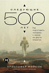 Следующие 500 лет: Как подготовить человека к жизни на других планетах