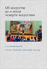 Об искусстве до и после «смерти искусства». Статьи. Рецензии. Интервью. Беседы