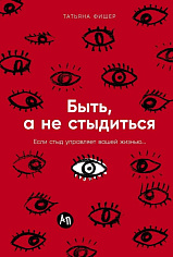 Быть, а не стыдиться: Если стыд управляет вашей жизнью...
