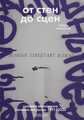 От стен до сцен. Хроника московского уличного искусства. 1991-2020