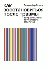 Как восстановиться после травмы. 40 практик, чтобы почувствовать себя лучше»