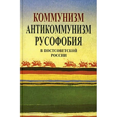 Коммунизм, антикоммунизм, русофобия в постсоветской России. 2-е изд.