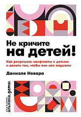 Не кричите на детей!¶¶Как разрешать конфликты с детьми и делать так, чтобы они вас слушали