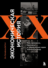 Экономическая история XX века. Как прогресс, кризисы и гениальные идеи изменили мир
