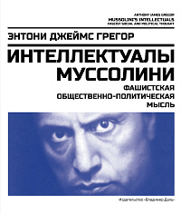 Интеллектуалы Муссолини: фашистская общественно-политическая мысль
