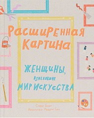 Расширенная картина. Женщины, изменившие мир искусства