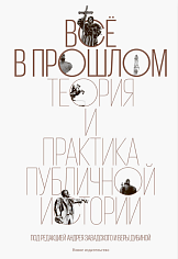 Все в прошлом: Теория и практика публичной истории