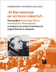 И Вас никогда не мучила совесть? Биография Рудольфа Хёсса, коменданта Освенцима, и вопрос его ответственности перед Богом и людьми
