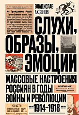 Слухи, образы, эмоции. Массовые настроения россиян в годы войны и революции (1914–1918). 3-е изд.