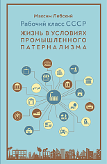 Рабочий класс СССР: жизнь в условиях промышленного патернализма. М.: Горизонталь, 2021