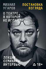 Постановка взгляда. Михаил Угаров о театре, в котором не играют. Лекции, семинары и инте