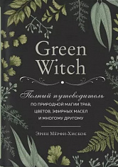 Мёрфи-Хискок Э. Green Witch. Полный путеводитель по природной магии трав, цветов, эфирных масел и многому другому