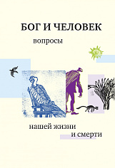 Бог и человек. Вопросы нашей жизни и смерти