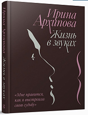 Ирина Архипова. Жизнь в звуках. «Мне нравится, как я выстроила свою судьбу»