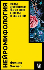 Нейромифология. Что мы действительно знаем о мозге и чего мы не знаем о нем