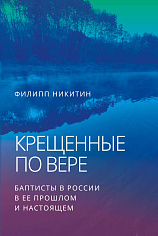 Крещенные по вере. Баптисты в России в ее прошлом и настоящем