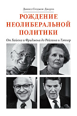 Рождение неолиберальной политики. От Хайека и Фридмена до Рейгана и Тэтчер