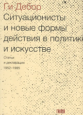 Ситуационисты и новые формы действия в политике и искусстве. Статьи и декларации 1952-1985