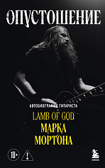 Опустошение. Автобиография гитариста Lamb of God Марка Мортона