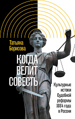 Когда велит совесть: Культурные истоки Судебной реформы 1864 года в России