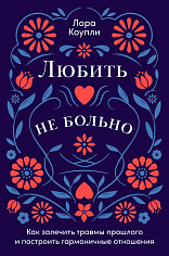 Любить — не больно: Как залечить травмы прошлого и построить гармоничные отношения
