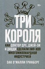 Три короля. Как Доктор Дре, Джей-Зи и Дидди сделали хип-хоп многомиллионной индустрией